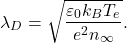 \begin{gather*}\lambda_D = \sqrt{\frac{\eps_0k_BT_e}{e^2n_{\infty}}}.\end{gather*}